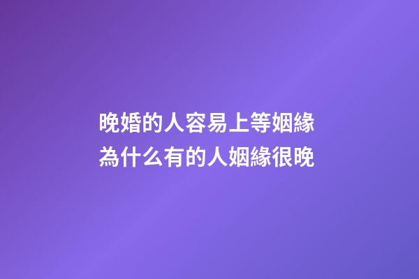 晚婚的人容易上等姻緣 為什么有的人姻緣很晚